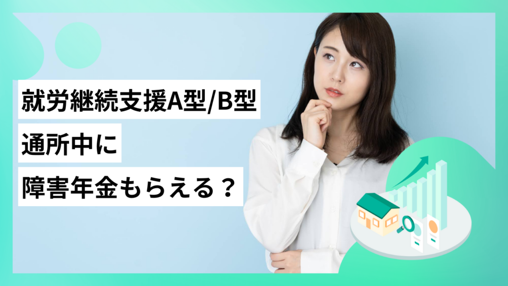 就労継続支援A型/B型通所中に障害年金はもらえる？